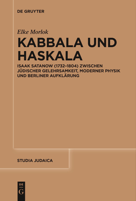 Kabbala Und Haskala: Isaak Satanow (1732-1804) Zwischen Jüdischer Gelehrsamkeit, Moderner Physik Und Berliner Aufklärung