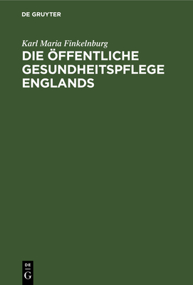 Die Öffentliche Gesundheitspflege Englands: Nach Ihrer Geschichtlichen Entwickelung Und Gegenwärtigen Organisation. Nebst Einer Vergleichenden Übersic
