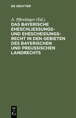 Das Bayerische Eheschließungs- Und Ehescheidungsrecht in Den Gebieten Des Bayerischen Und Preußischen Landrechts: Nebst Einem Abdruck Des Civilstandsg