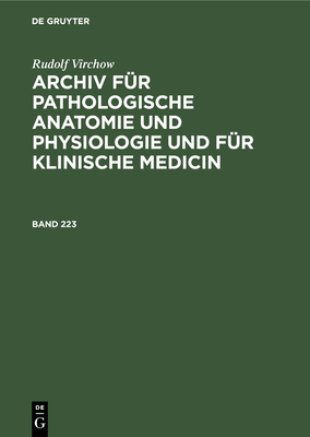 Rudolf Virchow: Archiv Für Pathologische Anatomie Und Physiologie Und Für Klinische Medicin. Band 223