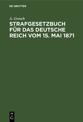 Strafgesetzbuch Für Das Deutsche Reich Vom 15. Mai 1871: Mit Einem Anhang Von Wichtigen Bestimmungen Des Gerichtsverfassungsgesetzes Und Der Strafproz
