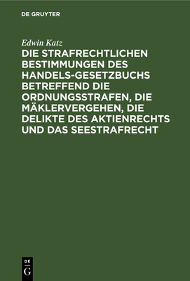 Die Strafrechtlichen Bestimmungen Des Handelsgesetzbuchs Betreffend Die Ordnungsstrafen, Die Mäklervergehen, Die Delikte Des Aktienrechts Und Das Sees