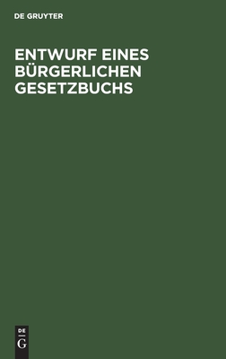 Entwurf Eines Bürgerlichen Gesetzbuchs: In Der Fassung Der Dem Reichstag Gemachten Vorlage