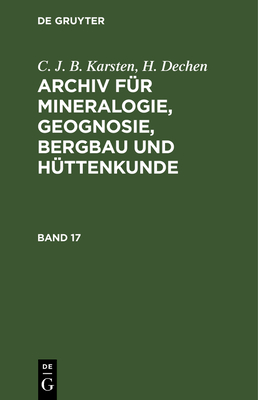 C. J. B. Karsten; H. Dechen: Archiv Für Mineralogie, Geognosie, Bergbau Und Hüttenkunde. Band 17