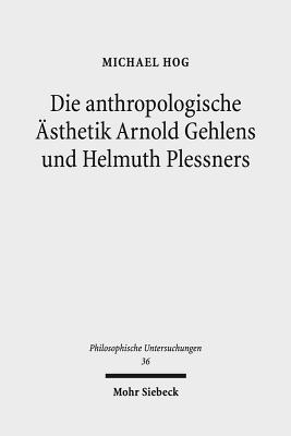 Die Anthropologische Asthetik Arnold Gehlens Und Helmuth Plessners: Entlastung Der Kunst Und Kunst Der Entlastung
