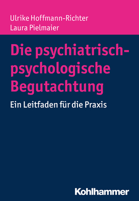 Die Psychiatrisch-Psychologische Begutachtung: Ein Leitfaden Fur Die Praxis