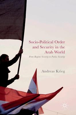 Socio-Political Order and Security in the Arab World: From Regime Security to Public Security