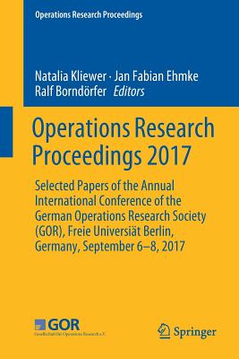 Operations Research Proceedings 2017: Selected Papers of the Annual International Conference of the German Operations Research Society (Gor), Freie Un