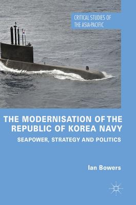 The Modernisation of the Republic of Korea Navy: Seapower, Strategy and Politics