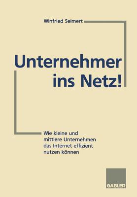 Unternehmer Ins Netz!: Wie Kleine Und Mittlere Unternehmen Das Internet Erfolgreich Nutzen Können