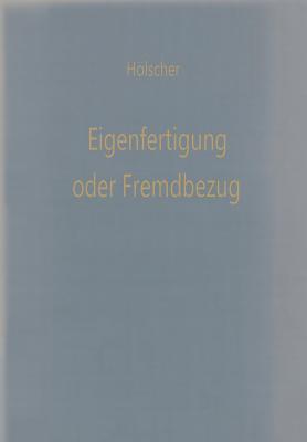 Eigenfertigung Oder Fremdbezug: Entscheidungsmodelle Für Den Wirtschaftlichkeitsvergleich