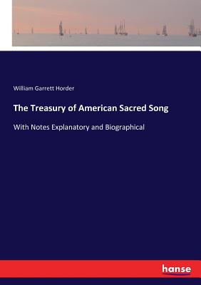 The Treasury of American Sacred Song: With Notes Explanatory and Biographical