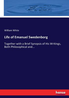 Life of Emanuel Swedenborg: Together with a Brief Synopsis of His Writings, Both Philosophical and...