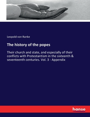 The history of the popes: Their church and state, and especially of their conflicts with Protestantism in the sixteenth & seventeenth centuries.