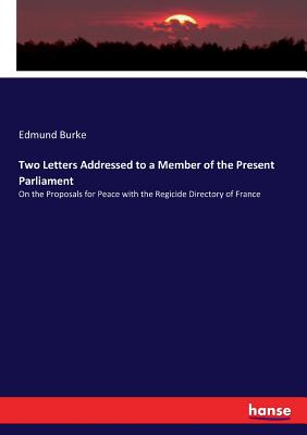 Two Letters Addressed to a Member of the Present Parliament: On the Proposals for Peace with the Regicide Directory of France