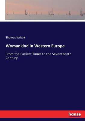 Womankind in Western Europe: From the Earliest Times to the Seventeenth Century