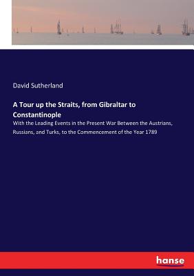 A Tour up the Straits, from Gibraltar to Constantinople: With the Leading Events in the Present War Between the Austrians, Russians, and Turks, to the
