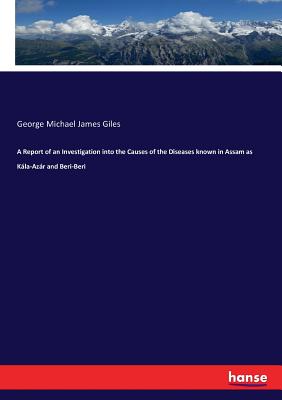 A Report of an Investigation into the Causes of the Diseases known in Assam as Kála-Azár and Beri-Beri