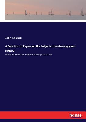 A Selection of Papers on the Subjects of Archæology and History: communicated to the Yorkshire philosophical society