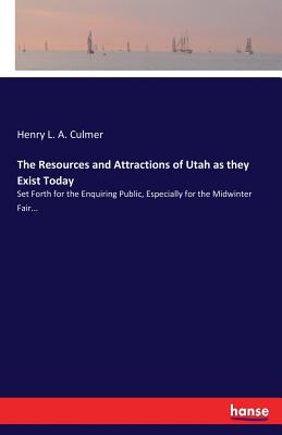 The Resources and Attractions of Utah as they Exist Today: Set Forth for the Enquiring Public, Especially for the Midwinter Fair...