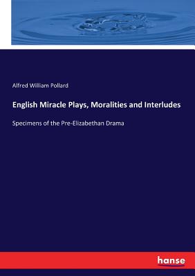 English Miracle Plays, Moralities and Interludes: Specimens of the Pre-Elizabethan Drama