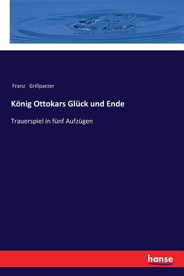König Ottokars Glück und Ende: Trauerspiel in fünf Aufzügen