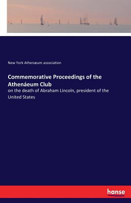 Commemorative Proceedings of the Athenáeum Club: on the death of Abraham Lincoln, president of the United States
