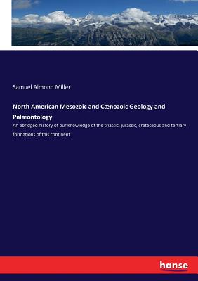 North American Mesozoic and Cænozoic Geology and Palæontology: An abridged history of our knowledge of the triassic, jurassic, cretaceous and tertiary