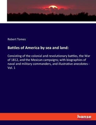 Battles of America by sea and land: Consisting of the colonial and revolutionary battles, the War of 1812, and the Mexican campaigns; with biographies
