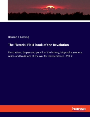 The Pictorial Field-book of the Revolution: Illustrations, by pen and pencil, of the history, biography, scenery, relics, and traditions of the war fo