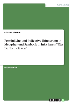 Persönliche und kollektive Erinnerung in Metapher und Symbolik in Inka Pareis "Was Dunkelheit war"