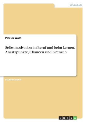 Selbstmotivation im Beruf und beim Lernen. Ansatzpunkte, Chancen und Grenzen