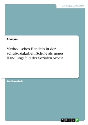 Methodisches Handeln in der Schulsozialarbeit. Schule als neues Handlungsfeld der Sozialen Arbeit