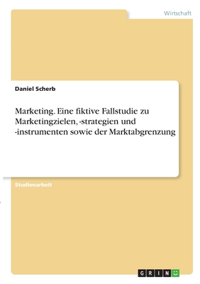 Marketing. Eine fiktive Fallstudie zu Marketingzielen, -strategien und -instrumenten sowie der Marktabgrenzung