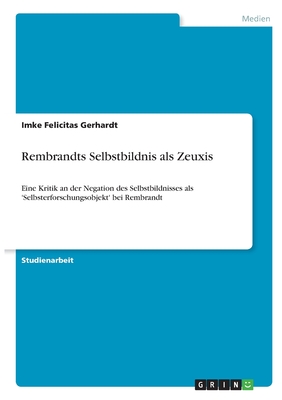 Rembrandts Selbstbildnis als Zeuxis: Eine Kritik an der Negation des Selbstbildnisses als 'Selbsterforschungsobjekt' bei Rembrandt