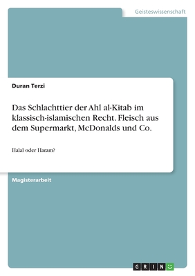 Das Schlachttier der Ahl al-Kitab im klassisch-islamischen Recht. Fleisch aus dem Supermarkt, McDonalds und Co.: Halal oder Haram?