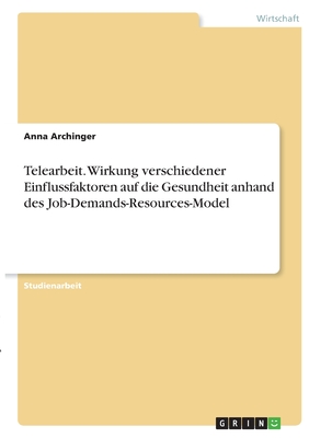 Telearbeit. Wirkung verschiedener Einflussfaktoren auf die Gesundheit anhand des Job-Demands-Resources-Model