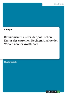 Revisionismus als Teil der politischen Kultur der extremen Rechten. Analyse des Wirkens dreier Wortführer