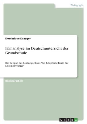 Filmanalyse im Deutschunterricht der Grundschule: Das Beispiel des Kinderspielfilms "Jim Knopf und Lukas der Lokomotivführer"
