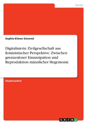 Digitalisierte Zivilgesellschaft aus feministischer Perspektive. Zwischen grenzenloser Emanzipation und Reproduktion männlicher Hegemonie