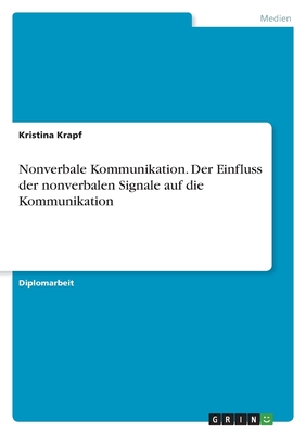Nonverbale Kommunikation. Der Einfluss der nonverbalen Signale auf die Kommunikation