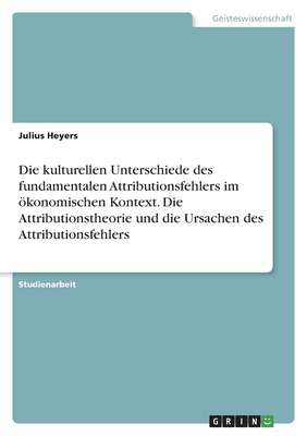 Die kulturellen Unterschiede des fundamentalen Attributionsfehlers im ökonomischen Kontext. Die Attributionstheorie und die Ursachen des Attributionsf