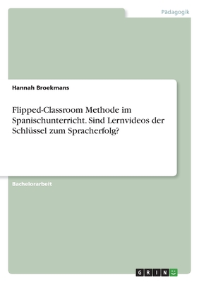 Flipped-Classroom Methode im Spanischunterricht. Sind Lernvideos der Schlüssel zum Spracherfolg?