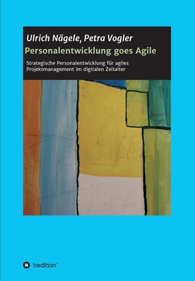 Personalentwicklung goes Agile: Strategische Personalentwicklung für agiles Projektmanagement im digitalen Zeitalter