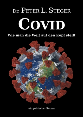 COVID - Wie man die Welt auf den Kopf stellt: Die unglaubliche Geschichte einer Pandemie