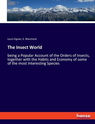 The Insect World: being a Popular Account of the Orders of Insects, together with the Habits and Economy of some of the most Interesting Species
