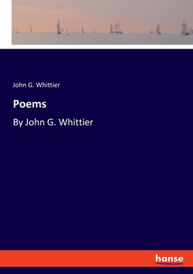 Poems: By John G. Whittier