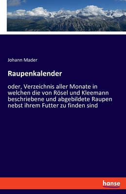 Raupenkalender: oder, Verzeichnis aller Monate in welchen die von Rösel und Kleemann beschriebene und abgebildete Raupen nebst ihrem F
