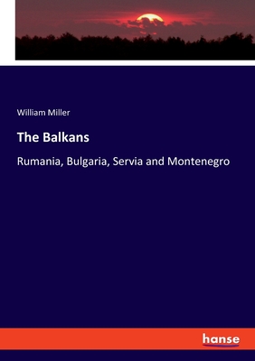 The Balkans: Rumania, Bulgaria, Servia and Montenegro