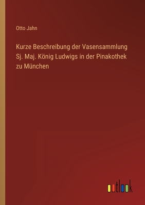 Kurze Beschreibung der Vasensammlung Sj. Maj. König Ludwigs in der Pinakothek zu München
